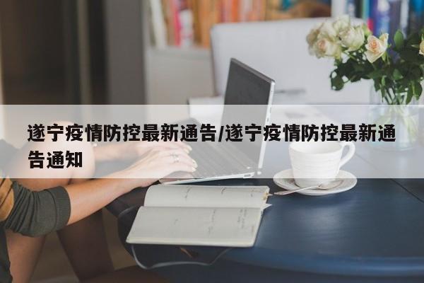 遂宁疫情防控最新通告／遂宁疫情防控最新通告通知