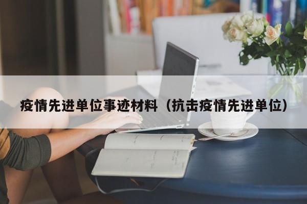疫情先进单位事迹材料（抗击疫情先进单位）
