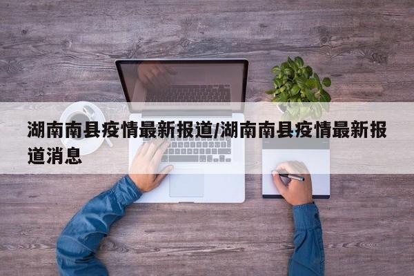 湖南南县疫情最新报道／湖南南县疫情最新报道消息
